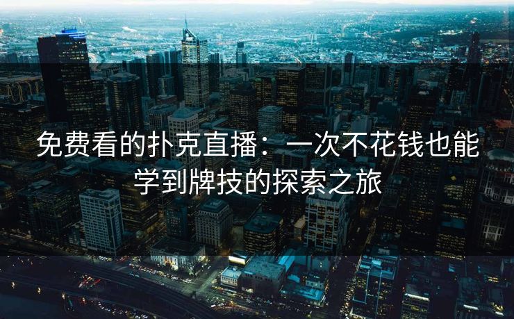 免费看的扑克直播：一次不花钱也能学到牌技的探索之旅