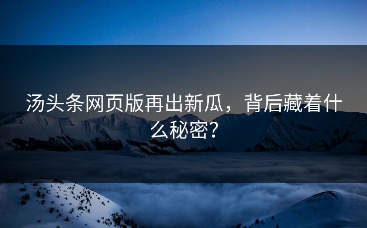汤头条网页版再出新瓜，背后藏着什么秘密？