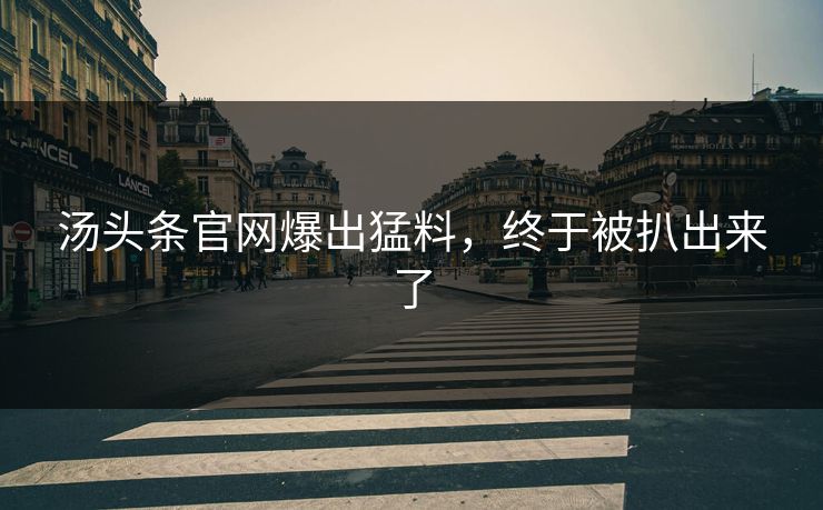 汤头条官网爆出猛料，终于被扒出来了