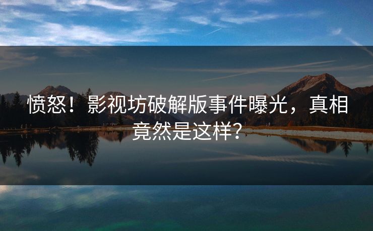 愤怒！影视坊破解版事件曝光，真相竟然是这样？