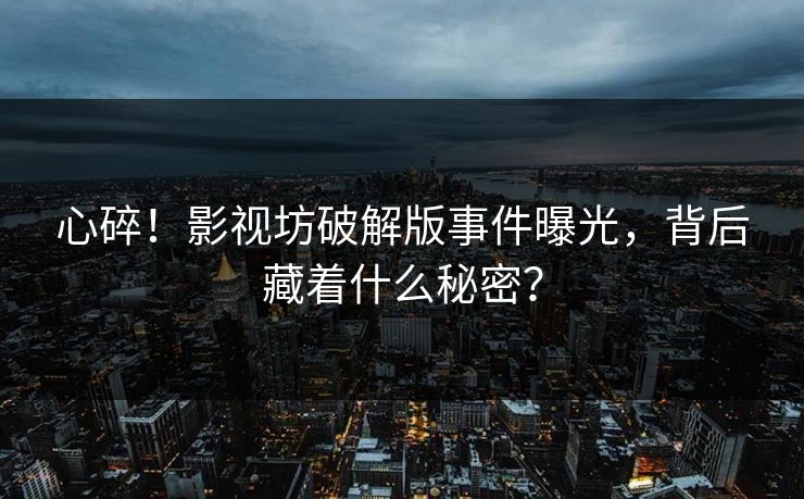 心碎！影视坊破解版事件曝光，背后藏着什么秘密？