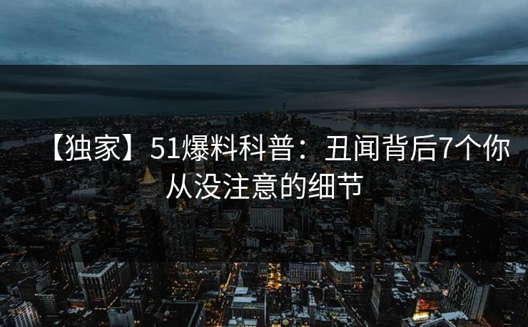 【独家】51爆料科普：丑闻背后7个你从没注意的细节