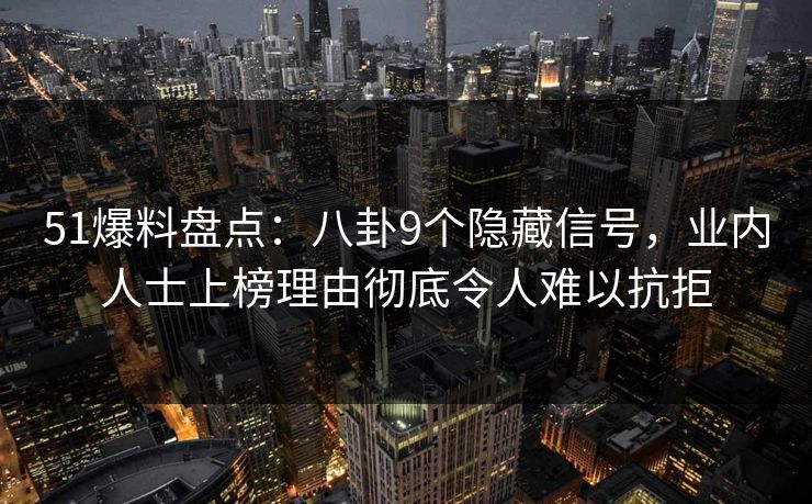 51爆料盘点：八卦9个隐藏信号，业内人士上榜理由彻底令人难以抗拒